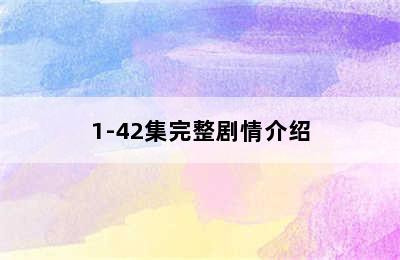 1-42集完整剧情介绍