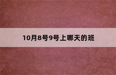 10月8号9号上哪天的班