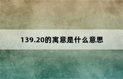 139.20的寓意是什么意思