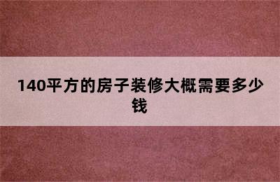 140平方的房子装修大概需要多少钱