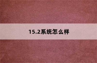 15.2系统怎么样