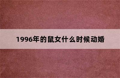 1996年的鼠女什么时候动婚