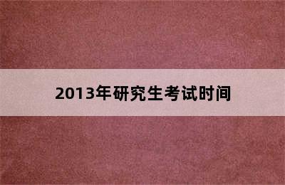 2013年研究生考试时间