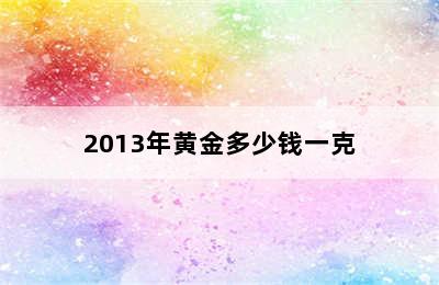 2013年黄金多少钱一克