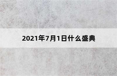 2021年7月1日什么盛典