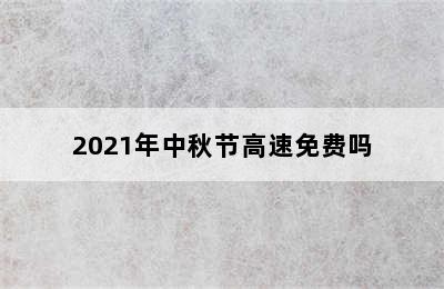 2021年中秋节高速免费吗