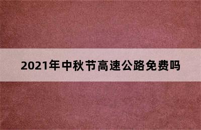 2021年中秋节高速公路免费吗