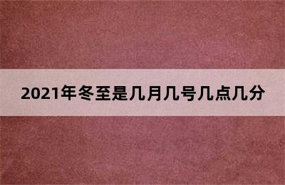 2021年冬至是几月几号几点几分