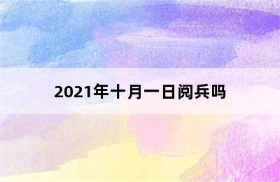 2021年十月一日阅兵吗