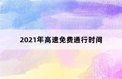 2021年高速免费通行时间