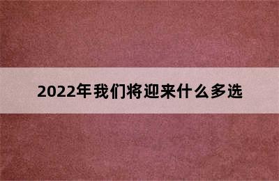 2022年我们将迎来什么多选