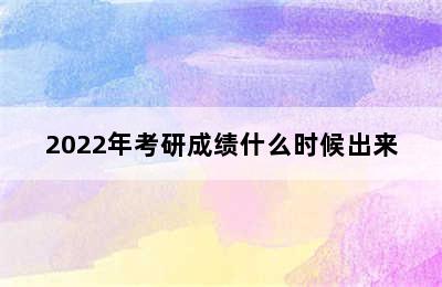 2022年考研成绩什么时候出来