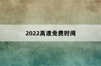 2022高速免费时间