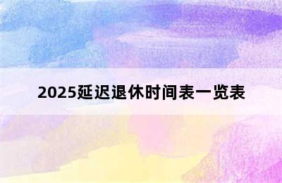 2025延迟退休时间表一览表