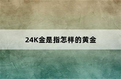 24K金是指怎样的黄金