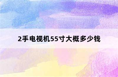 2手电视机55寸大概多少钱