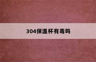 304保温杯有毒吗