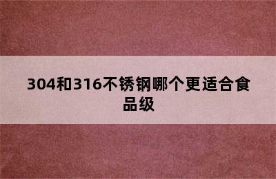 304和316不锈钢哪个更适合食品级