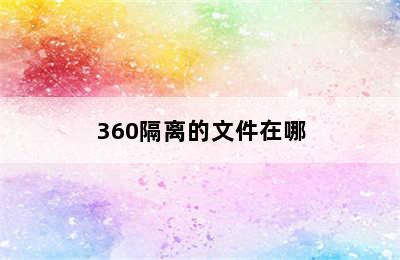 360隔离的文件在哪