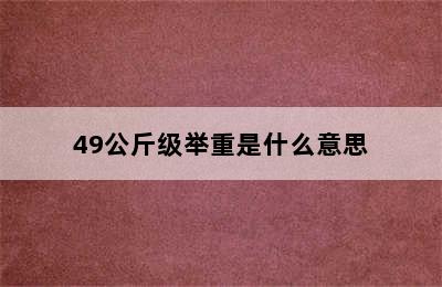 49公斤级举重是什么意思