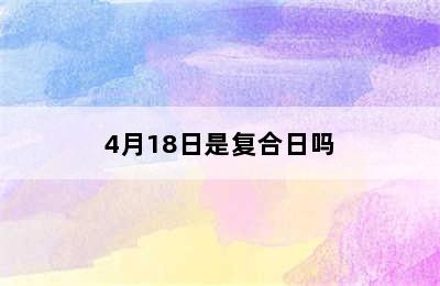 4月18日是复合日吗