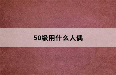 50级用什么人偶