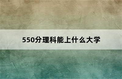 550分理科能上什么大学