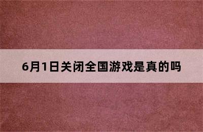 6月1日关闭全国游戏是真的吗