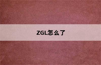 ZGL怎么了