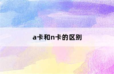 a卡和n卡的区别