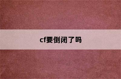 cf要倒闭了吗