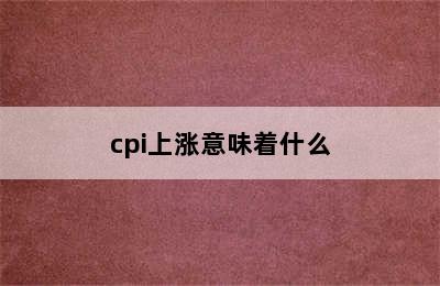 cpi上涨意味着什么