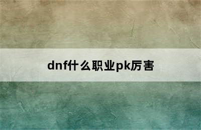 dnf什么职业pk厉害