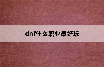 dnf什么职业最好玩