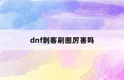 dnf刺客刷图厉害吗