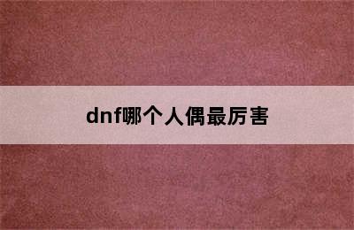 dnf哪个人偶最厉害