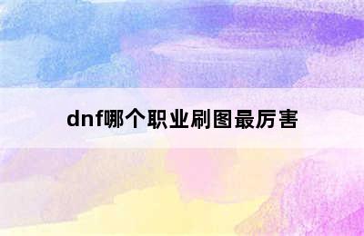 dnf哪个职业刷图最厉害