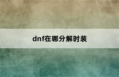 dnf在哪分解时装