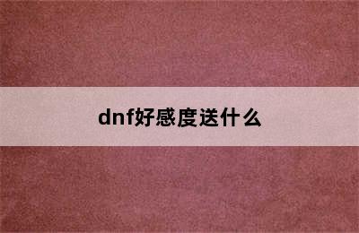 dnf好感度送什么