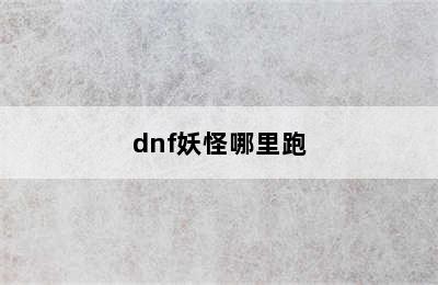 dnf妖怪哪里跑