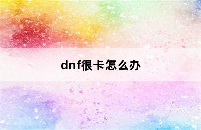 dnf很卡怎么办