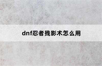 dnf忍者残影术怎么用