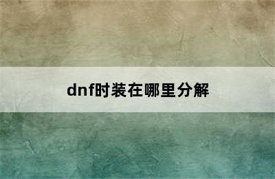 dnf时装在哪里分解