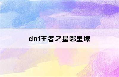 dnf王者之星哪里爆