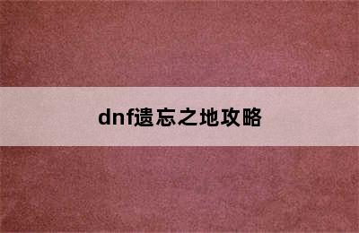 dnf遗忘之地攻略