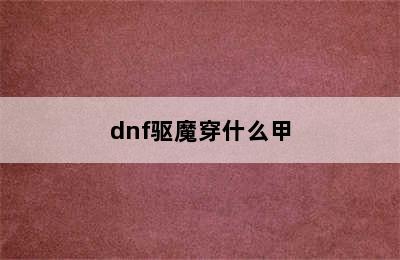 dnf驱魔穿什么甲