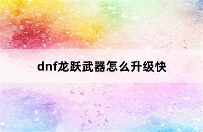 dnf龙跃武器怎么升级快