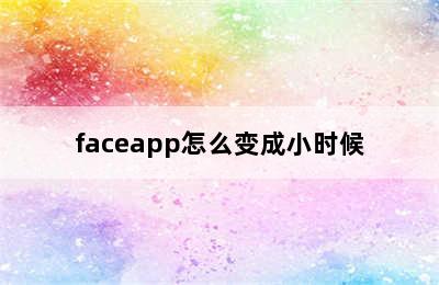 faceapp怎么变成小时候