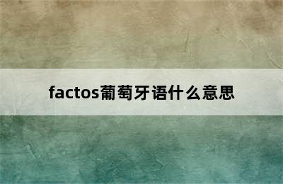 factos葡萄牙语什么意思