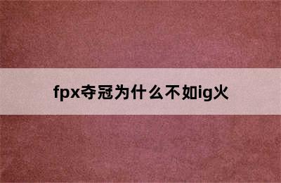 fpx夺冠为什么不如ig火